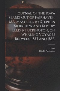 bokomslag Journal of the Iowa (Bark) out of Fairhaven, MA, Mastered by Stephen Merrihew and Kept by Ellis B. Purrington, on Whaling Voyages Between 1853 and 1856.