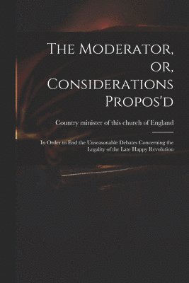 The Moderator, or, Considerations Propos'd 1