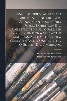 Ancient Oriental Art 'Art Objects & Furniture From China, Japan, Korea' 'Free Public Exhibition, Etc. Unrestricted Public Sale, Feb. 15 & 16. Exhibiti 1