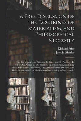 Richard 1723-1791 Price, Joseph 1733-1804 Priestley - Free Discussion of the Doctrines of Materialism, and Philosophical Necessity [microform], Häftad