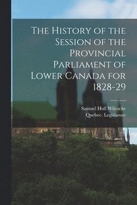 bokomslag The History of the Session of the Provincial Parliament of Lower Canada for 1828-29 [microform]