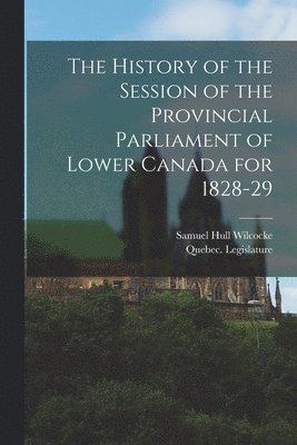bokomslag History of the Session of the Provincial Parliament of Lower Canada for 1828-29 [microform]