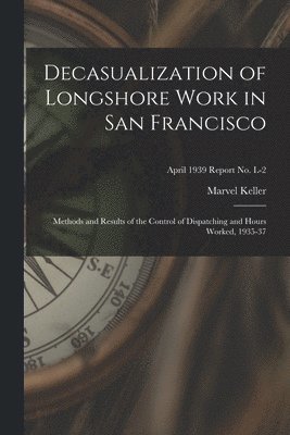 Decasualization of Longshore Work in San Francisco; Methods and Results of the Control of Dispatching and Hours Worked, 1935-37; April 1939 Report No. 1