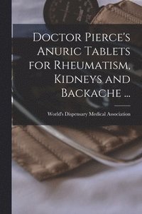 bokomslag Doctor Pierce's Anuric Tablets for Rheumatism, Kidneys and Backache ... [microform]