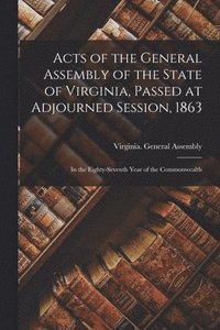 bokomslag Acts of the General Assembly of the State of Virginia, Passed at Adjourned Session, 1863