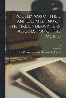 Proceedings of the ... Annual Meeting of the Fire Underwriters' Association of the Pacific; 1919 1