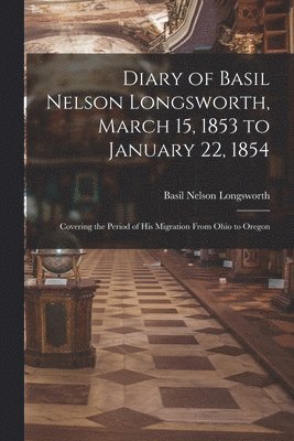 bokomslag Diary of Basil Nelson Longsworth, March 15, 1853 to January 22, 1854: Covering the Period of His Migration From Ohio to Oregon