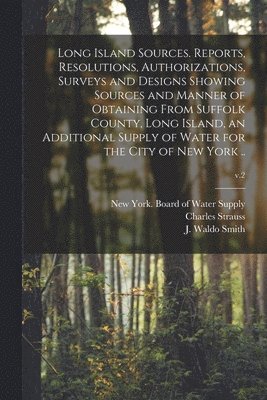 bokomslag Long Island Sources. Reports, Resolutions, Authorizations, Surveys and Designs Showing Sources and Manner of Obtaining From Suffolk County, Long Island, an Additional Supply of Water for the City o...