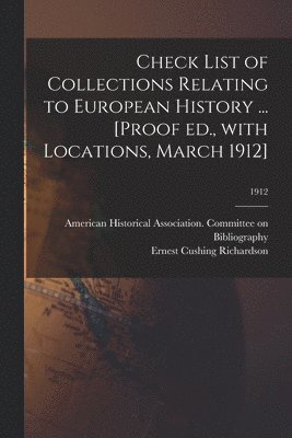 Check List of Collections Relating to European History ... [Proof Ed., With Locations, March 1912]; 1912 1