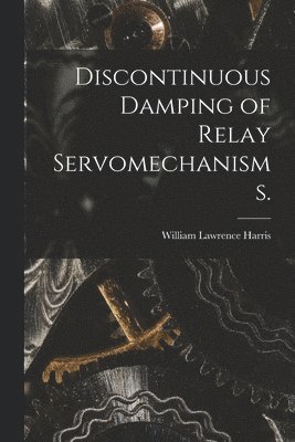 William Lawrence Harris - Discontinuous Damping of Relay Servomechanisms., Häftad