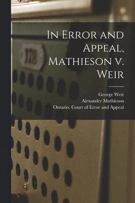 George 1830-1891 Weir, Alexander 1795-1870 Mathieson, George Weir, Alexander Mathieson, Ontario Court of Error and Appeal - In Error and Appeal, Mathieson V. Weir [microform], Häftad