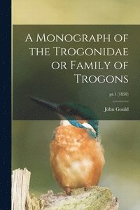 bokomslag A Monograph of the Trogonidae or Family of Trogons; pt.1 (1858)