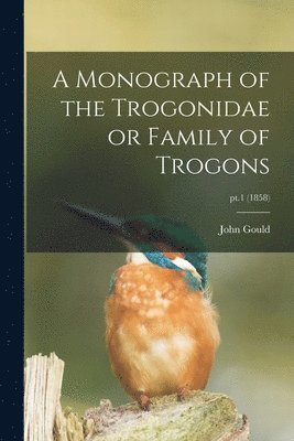 John 1804-1881 Gould - Monograph of the Trogonidae or Family of Trogons; pt.1 (1858), Häftad