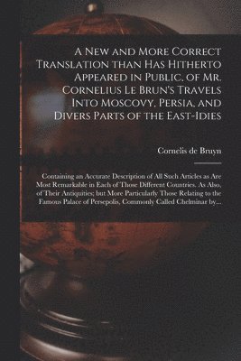 bokomslag A New and More Correct Translation Than Has Hitherto Appeared in Public, of Mr. Cornelius Le Brun's Travels Into Moscovy, Persia, and Divers Parts of the East-Idies; Containing an Accurate