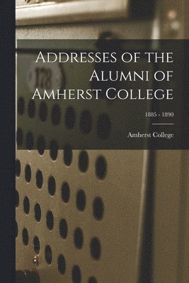 bokomslag Addresses of the Alumni of Amherst College; 1885 - 1890