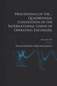 bokomslag Proceedings of the ... Quadrennial Convention of the International Union of Operating Engineers.; 1910,1912,1914