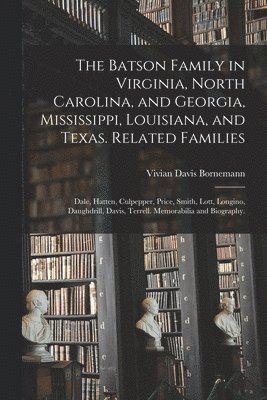 The Batson Family in Virginia, North Carolina, and Georgia, Mississippi, Louisiana, and Texas. Related Families: Dale, Hatten, Culpepper, Price, Smith 1