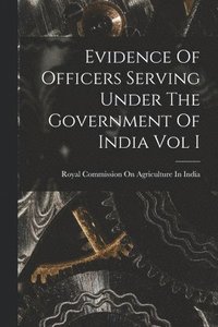 bokomslag Evidence Of Officers Serving Under The Government Of India Vol I