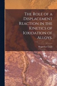 bokomslag The Role of a Displacement Reaction in the Kinetics of Ioxidation of Alloys.