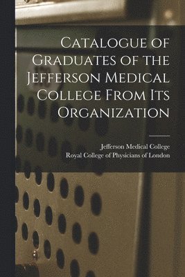 Jefferson Medical College, Royal College Of Physicians Of London - Catalogue of Graduates of the Jefferson Medical College From Its Organization, Häftad