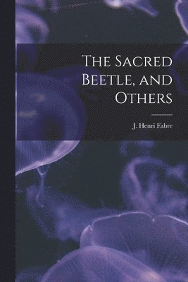 The Sacred Beetle, and Others [microform] 1