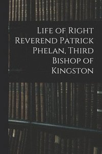 bokomslag Life of Right Reverend Patrick Phelan, Third Bishop of Kingston