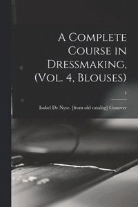bokomslag A Complete Course in Dressmaking, (Vol. 4, Blouses); 4