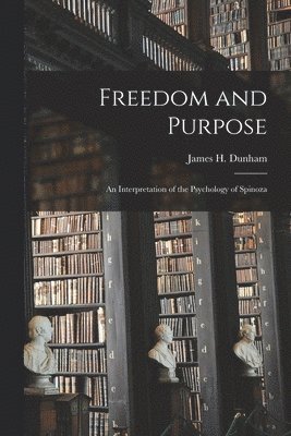 Freedom and Purpose [microform]; an Interpretation of the Psychology of Spinoza 1