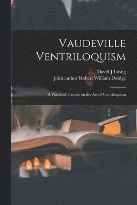 David J Lustig, Robert William Joint Author Doidge - Vaudeville Ventriloquism; a Practical Treatise on the Art of Ventriloquism, Häftad