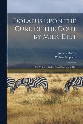 Dolaeus Upon the Cure of the Gout by Milk-diet 1