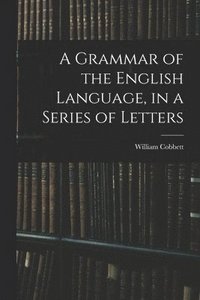 bokomslag A Grammar of the English Language, in a Series of Letters