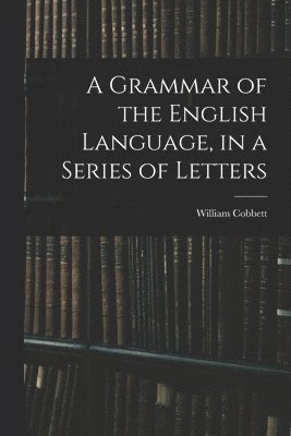 William Cobbett - Grammar of the English Language, in a Series of Letters, Häftad