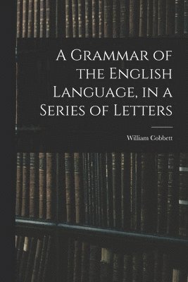 A Grammar of the English Language, in a Series of Letters 1