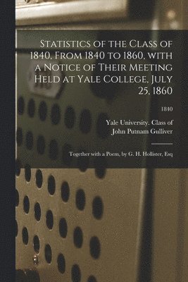 bokomslag Statistics of the Class of 1840, From 1840 to 1860, With a Notice of Their Meeting Held at Yale College, July 25, 1860; Together With a Poem, by G. H. Hollister, Esq; 1840