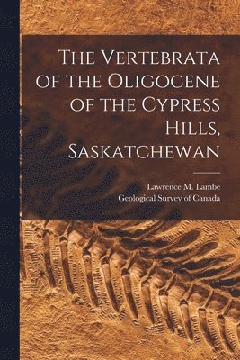 Lawrence M. (Lawrence Morris) Lambe, Geological Survey Of Canada - Vertebrata of the Oligocene of the Cypress Hills, Saskatchewan [microform], Häftad