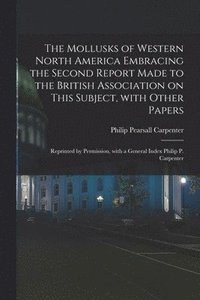 bokomslag The Mollusks of Western North America Embracing the Second Report Made to the British Association on This Subject, With Other Papers; Reprinted by Permission, With a General Index Philip P. Carpenter