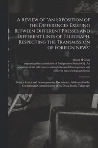 bokomslag A Review of &quot;An Exposition of the Differences Existing Between Different Presses and Different Lines of Telegraph, Respecting the Transmission of Foreign News&quot; [microform]