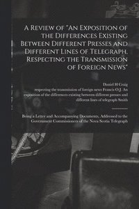 bokomslag Review of "An Exposition of the Differences Existing Between Different Presses and Different Lines of Telegraph, Respecting the Transmission of Foreign News" [microform]