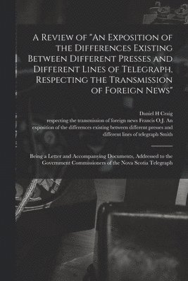 Daniel H Craig, Daniel H. Craig, Francis O. J. an Exposition of Smith - Review of "An Exposition of the Differences Existing Between Different Presses and Different Lines of Telegraph, Respecting the Transmission of Foreign News" [microform], Häftad