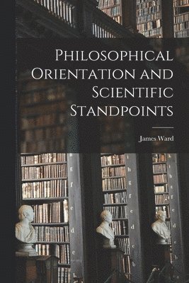 James 1843-1925 Ward, James Ward - Philosophical Orientation and Scientific Standpoints, Häftad