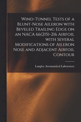 Wind-tunnel Tests of a Blunt-nose Aileron With Beveled Trailing Edge on an NACA 66(215)-216 Airfoil With Several Modifications of Aileron Nose and Adj 1