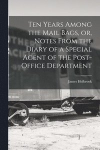 bokomslag Ten Years Among the Mail Bags, or, Notes From the Diary of a Special Agent of the Post-office Department