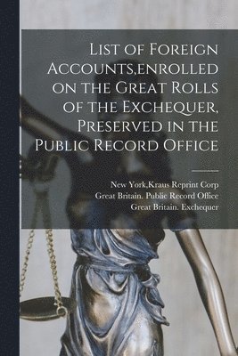 List of Foreign Accounts, enrolled on the Great Rolls of the Exchequer, Preserved in the Public Record Office 1
