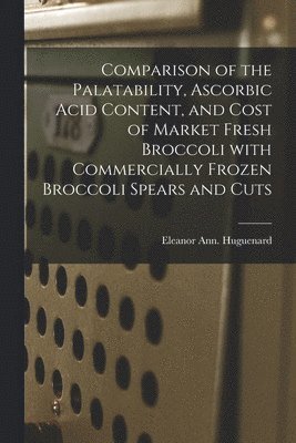 Eleanor Ann Huguenard - Comparison of the Palatability, Ascorbic Acid Content, and Cost of Market Fresh Broccoli With Commercially Frozen Broccoli Spears and Cuts, Häftad