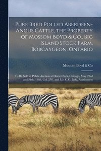 bokomslag Pure Bred Polled Aberdeen-Angus Cattle, the Property of Mossom Boyd &; Co., Big Island Stock Farm, Bobcaygeon, Ontario [microform]