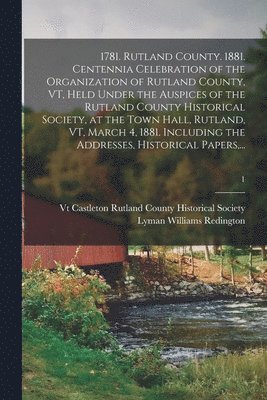 bokomslag 1781. Rutland County. 1881. Centennia Celebration of the Organization of Rutland County, VT, Held Under the Auspices of the Rutland County Historical Society, at the Town Hall, Rutland, VT, March 4,