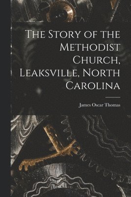 The Story of the Methodist Church, Leaksville, North Carolina 1