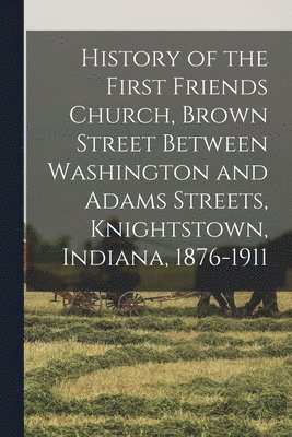 bokomslag History of the First Friends Church, Brown Street Between Washington and Adams Streets, Knightstown, Indiana, 1876-1911