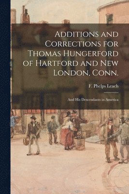 Additions and Corrections for Thomas Hungerford of Hartford and New London, Conn.: and His Descendants in America 1