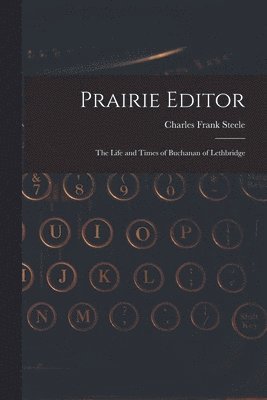 Prairie Editor: the Life and Times of Buchanan of Lethbridge 1